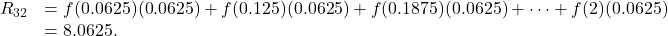 \begin{array}{cc}{R}_{32}\hfill & =f(0.0625)(0.0625)+f(0.125)(0.0625)+f(0.1875)(0.0625)+\cdots+f(2)(0.0625)\hfill \\ & =8.0625.\hfill \end{array}