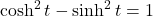 \cosh^2 t-\sinh^2 t=1