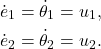 \begin{align*} \dot{e}_1&=\dot{\theta}_1=u_1,\\ \dot{e}_2&=\dot{\theta}_2=u_2.\nonumber \end{align*}