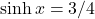 \sinh x=3/4