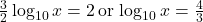 \frac{3}{2} \log_{10} x = 2 \, \text{or} \, \log_{10} x = \frac{4}{3}