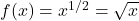 f(x)=x^{1/2}=\sqrt{x}