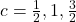 c=\frac{1}{2},1,\frac{3}{2}