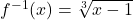 f^{-1}(x)=\sqrt[3]{x-1}