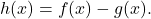 h(x)=f(x)-g(x).