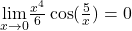 \underset{x \to 0}{\lim} \frac{x^{4}}{6}\cos(\frac{5}{x})=0