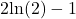 2\text{ln}(2)-1