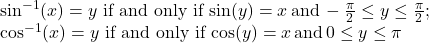 \begin{array}{c}\sin^{-1}(x)=y \,\, \text{if and only if} \, \sin (y)=x \, \text{and} \, -\frac{\pi}{2} \le y \le \frac{\pi}{2};\hfill \\ \cos^{-1}(x)=y \,\, \text{if and only if} \, \cos (y)=x \, \text{and} \, 0 \le y \le \pi \hfill \end{array}