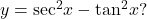 y={ \sec }^{2}x-{ \tan }^{2}x?