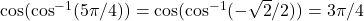  \cos (\cos^{-1}(5\pi/4))= \cos (\cos^{-1}(-\sqrt{2}/2))=3\pi/4