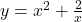 y={x}^{2}+\frac{2}{x}