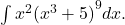 \int {x}^{2}{({x}^{3}+5)}^{9}dx.