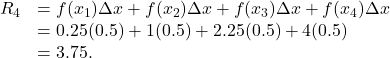 \begin{array}{cc}{R}_{4}\hfill & =f({x}_{1})\Delta x+f({x}_{2})\Delta x+f({x}_{3})\Delta x+f({x}_{4})\Delta x\hfill \\ & =0.25(0.5)+1(0.5)+2.25(0.5)+4(0.5)\hfill \\ & =3.75.\hfill \end{array}