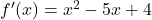 {f}^{\prime } (x)={x}^{2}-5x+4