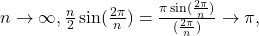 n\to \infty ,\frac{n}{2} \sin (\frac{2\pi }{n})=\frac{\pi \sin (\frac{2\pi }{n})}{(\frac{2\pi }{n})}\to \pi ,