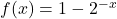 f(x)=1-2^{-x}