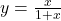 y=\frac{x}{1+x}