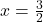 x=\frac{3}{2}