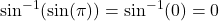 \sin^{-1}( \sin (\pi))=\sin^{-1}(0)=0