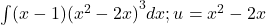 \int (x-1){({x}^{2}-2x)}^{3}dx;u={x}^{2}-2x