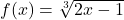 f(x)=\sqrt[3]{2x-1}