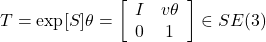 T=\exp [S] \theta=\left[\begin{array}{cc} I & v \theta \\ 0 & 1 \end{array}\right] \in S E(3)