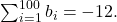 \sum _{i=1}^{100}{b}_{i}=-12.