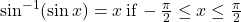 \sin^{-1}( \sin x)=x \, \text{if} \, -\frac{\pi}{2} \le x \le \frac{\pi}{2}