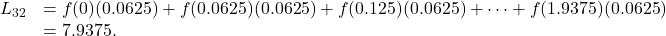 \begin{array}{cc}{L}_{32}\hfill & =f(0)(0.0625)+f(0.0625)(0.0625)+f(0.125)(0.0625)+\cdots+f(1.9375)(0.0625)\hfill \\ & =7.9375.\hfill \end{array}