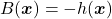 B(\boldsymbol{x})=-h(\boldsymbol{x})