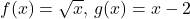 f(x)=\sqrt{x}, \, g(x)=x-2