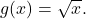 g(x)=\sqrt{x}.