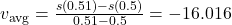 v_{\text{avg}}=\frac{s(0.51)-s(0.5)}{0.51-0.5}=-16.016