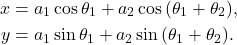 \begin{align*} x &= a_1\cos{\theta_1}+a_2\cos{(\theta_1+\theta_2)},\\ y &= a_1\sin{\theta_1}+a_2\sin{(\theta_1+\theta_2)}.\nonumber \end{align*}