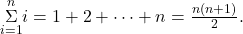 \underset{i=1}{\overset{n}{\Sigma}}i=1+2+\cdots+n=\frac{n(n+1)}{2}.