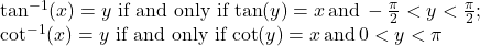 \begin{array}{c}\tan^{-1}(x)=y \,\, \text{if and only if} \, \tan (y)=x \, \text{and} \, -\frac{\pi}{2}<y<\frac{\pi}{2};\hfill \\ \cot^{-1}(x)=y \,\, \text{if and only if} \, \cot (y)=x \, \text{and} \, 0<y<\pi \hfill \end{array}