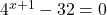 4^{x+1}-32=0