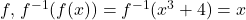 f, \, f^{-1}(f(x))=f^{-1}(x^3+4)=x