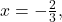  x=-\frac{2}{3},