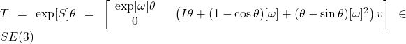 T=\exp [S] \theta=\left[\begin{array}{c} \exp [\omega] \theta \\ 0 \end{array} \quad\left(I \theta+(1-\cos \theta)[\omega]+(\theta-\sin \theta)[\omega]^2\right) v\right] \in S E(3)