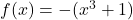 f(x)=-(x^3+1)