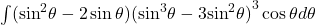 \int ({ \sin }^{2}\theta -2 \sin \theta ){({ \sin }^{3}\theta -3{ \sin }^{2}\theta )}^{3} \cos \theta d\theta 