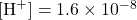 [\text{H}^{+}]=1.6 \times 10^{-8}