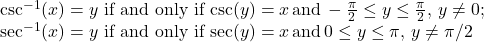 \begin{array}{c}\csc^{-1}(x)=y \,\, \text{if and only if} \, \csc (y)=x \, \text{and} \, -\frac{\pi}{2} \le y \le \frac{\pi}{2}, \, y\ne 0;\hfill \\ \sec^{-1}(x)=y \,\, \text{if and only if} \, \sec (y)=x \, \text{and} \, 0 \le y \le \pi, \, y \ne \pi/2\hfill \end{array}