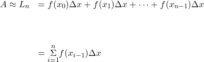 \begin{array}{cc}A\approx {L}_{n}\hfill & =f({x}_{0})\Delta x+f({x}_{1})\Delta x+\cdots+f({x}_{n-1})\Delta x\hfill \\ \\ \\ \\ & =\underset{i=1}{\overset{n}{\Sigma}}f({x}_{i-1})\Delta x\hfill \end{array}