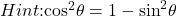 Hint\text{:}{ \cos }^{2}\theta =1-{ \sin }^{2}\theta 