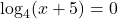 \log_4 (x+5)=0