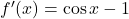 f^{\prime }(x) = \cos x - 1 