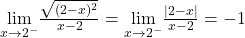 \underset{x\to 2^-}{\lim}\frac{\sqrt{(2-x)^2}}{x-2} = \underset{x\to 2^-}{\lim} \frac{|2-x|}{x-2} = -1