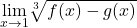 \underset{x\to 1}{\lim}\sqrt[3]{f(x)-g(x)}